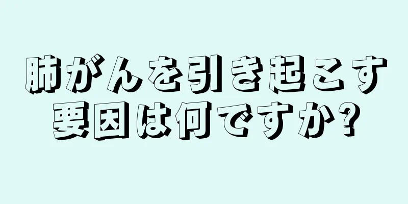 肺がんを引き起こす要因は何ですか?