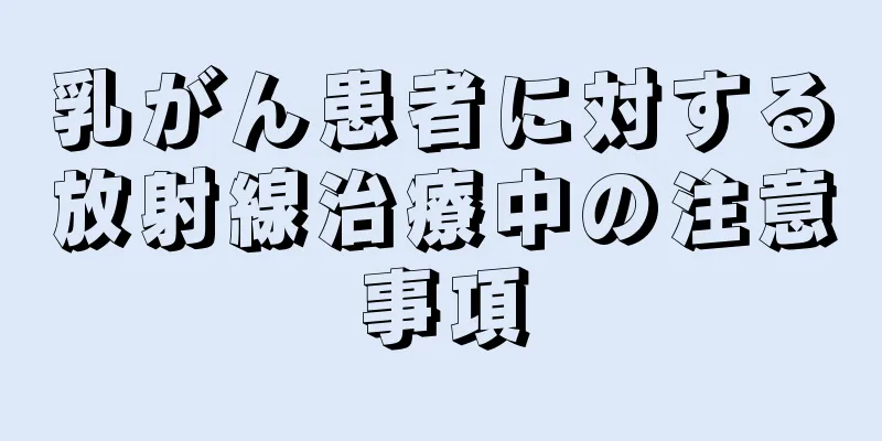乳がん患者に対する放射線治療中の注意事項