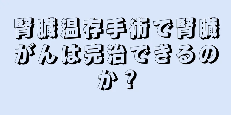 腎臓温存手術で腎臓がんは完治できるのか？