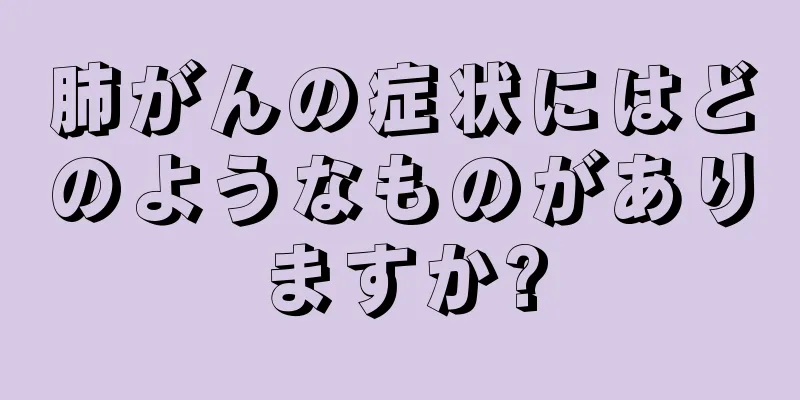 肺がんの症状にはどのようなものがありますか?