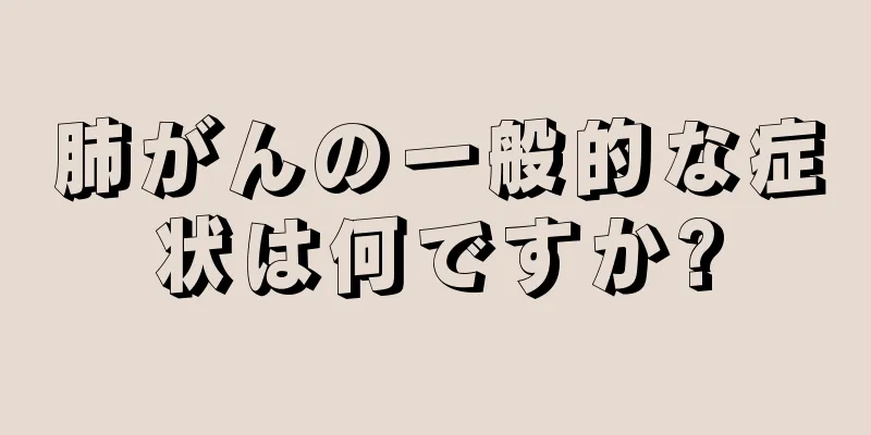 肺がんの一般的な症状は何ですか?