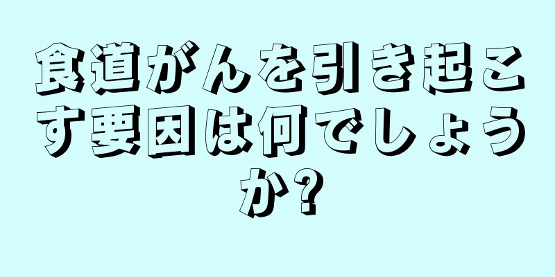食道がんを引き起こす要因は何でしょうか?