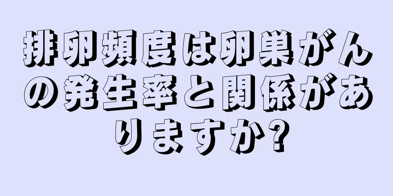 排卵頻度は卵巣がんの発生率と関係がありますか?