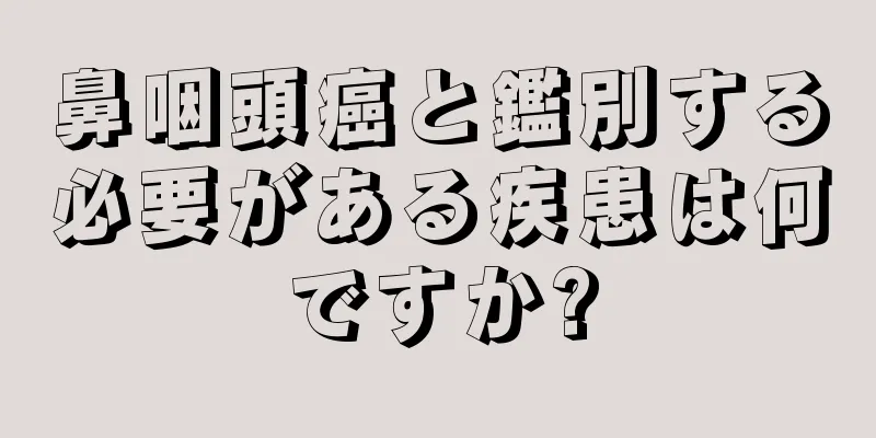 鼻咽頭癌と鑑別する必要がある疾患は何ですか?