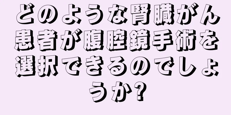 どのような腎臓がん患者が腹腔鏡手術を選択できるのでしょうか?