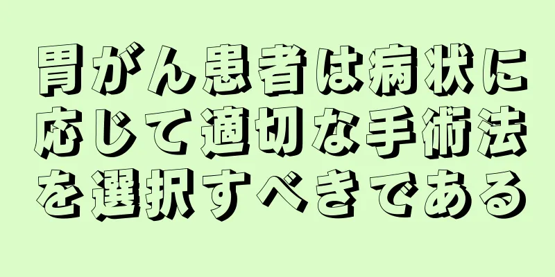 胃がん患者は病状に応じて適切な手術法を選択すべきである