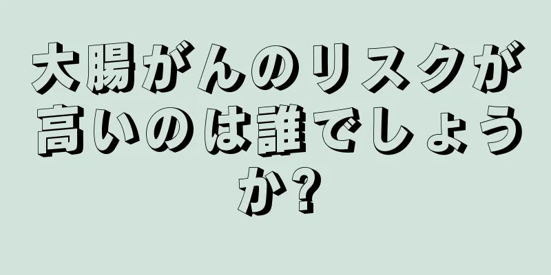 大腸がんのリスクが高いのは誰でしょうか?