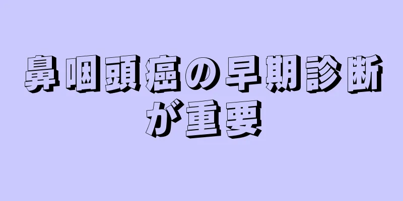 鼻咽頭癌の早期診断が重要
