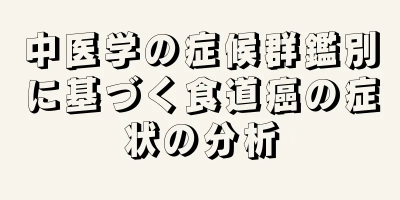 中医学の症候群鑑別に基づく食道癌の症状の分析
