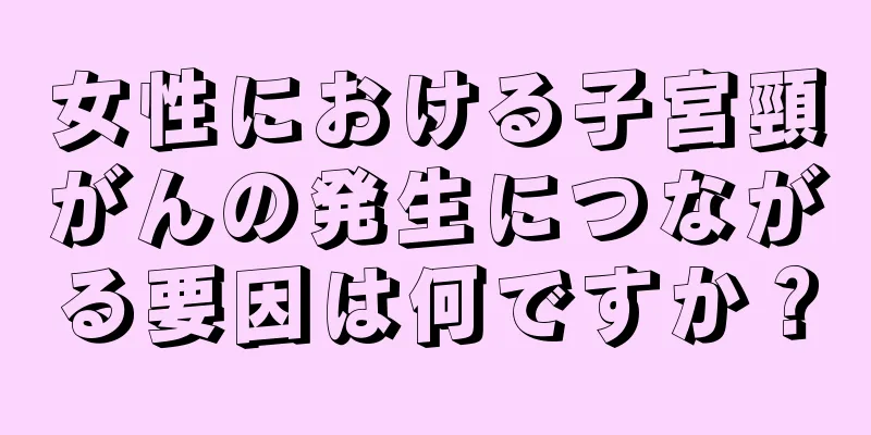 女性における子宮頸がんの発生につながる要因は何ですか？