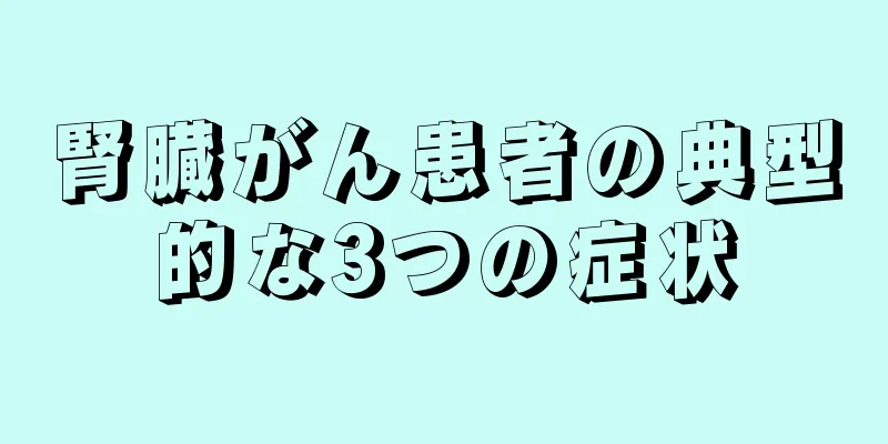 腎臓がん患者の典型的な3つの症状
