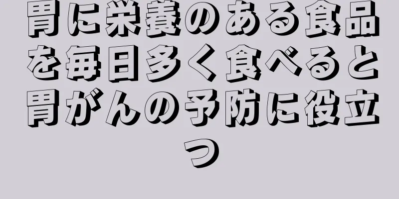 胃に栄養のある食品を毎日多く食べると胃がんの予防に役立つ