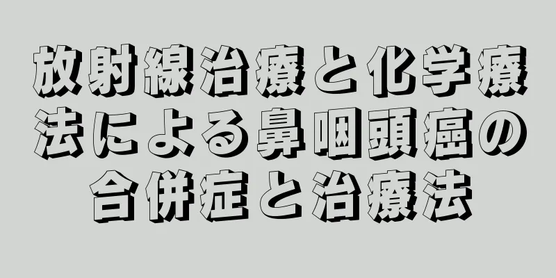 放射線治療と化学療法による鼻咽頭癌の合併症と治療法