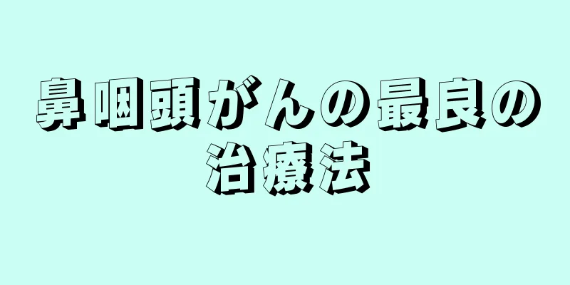 鼻咽頭がんの最良の治療法