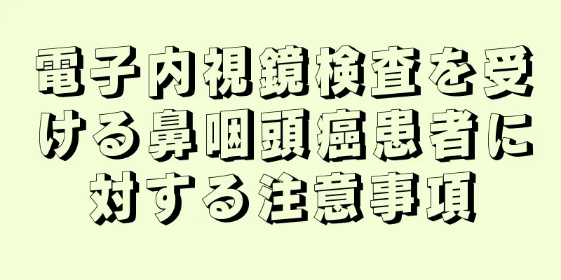 電子内視鏡検査を受ける鼻咽頭癌患者に対する注意事項