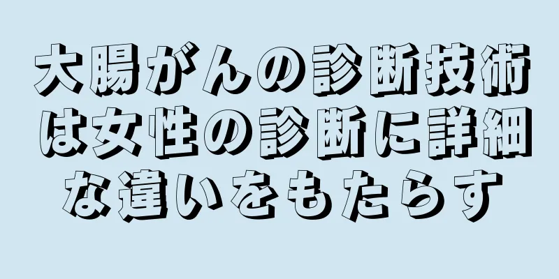 大腸がんの診断技術は女性の診断に詳細な違いをもたらす