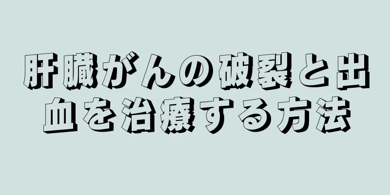 肝臓がんの破裂と出血を治療する方法