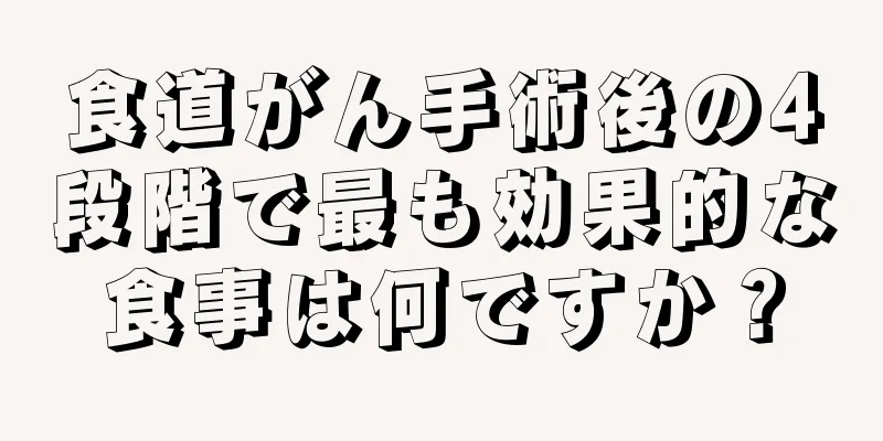 食道がん手術後の4段階で最も効果的な食事は何ですか？