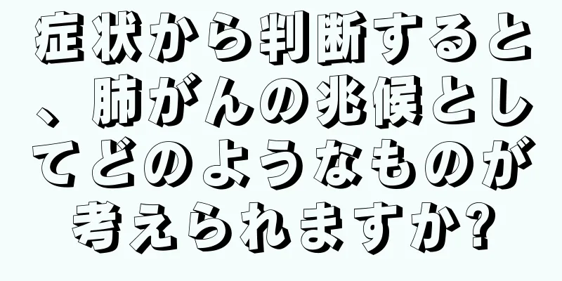 症状から判断すると、肺がんの兆候としてどのようなものが考えられますか?