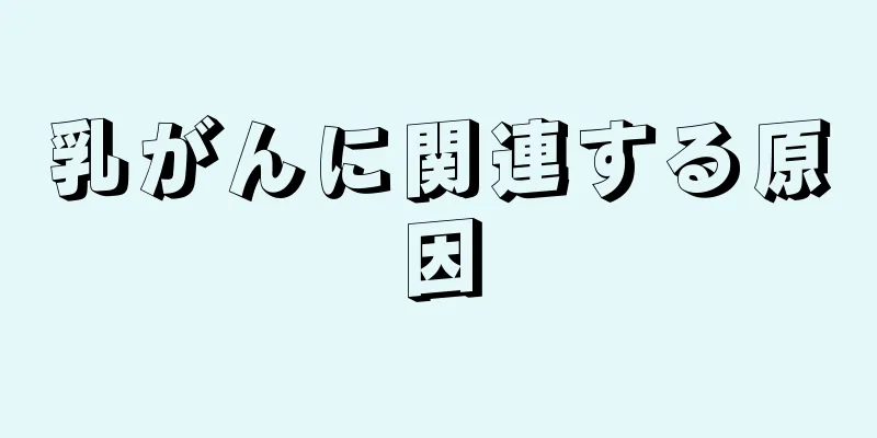 乳がんに関連する原因