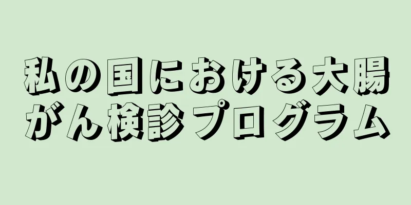 私の国における大腸がん検診プログラム