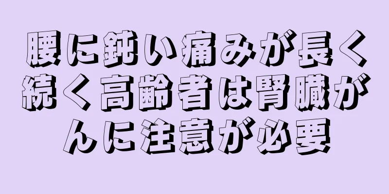 腰に鈍い痛みが長く続く高齢者は腎臓がんに注意が必要