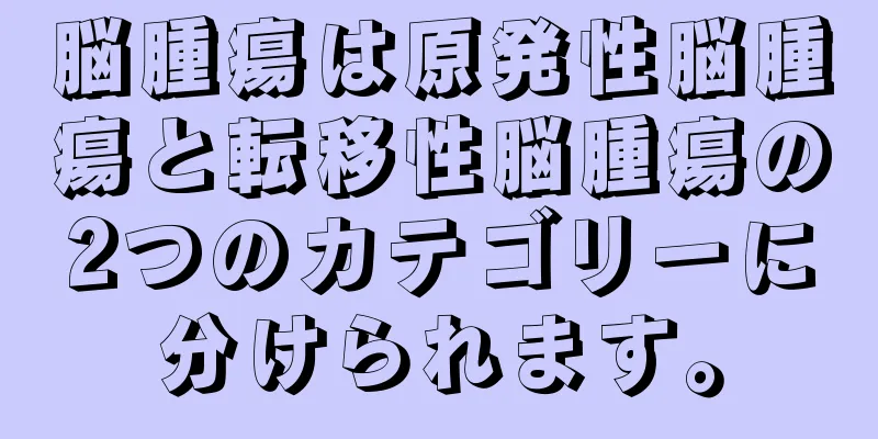 脳腫瘍は原発性脳腫瘍と転移性脳腫瘍の2つのカテゴリーに分けられます。