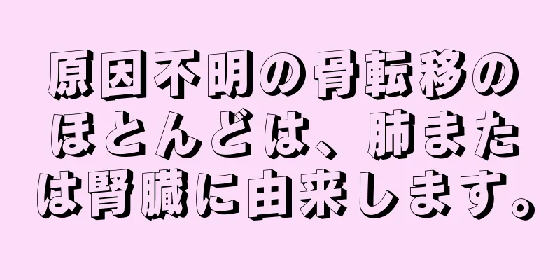 原因不明の骨転移のほとんどは、肺または腎臓に由来します。