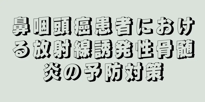 鼻咽頭癌患者における放射線誘発性骨髄炎の予防対策