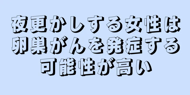 夜更かしする女性は卵巣がんを発症する可能性が高い