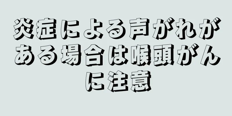炎症による声がれがある場合は喉頭がんに注意