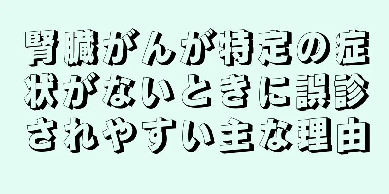 腎臓がんが特定の症状がないときに誤診されやすい主な理由