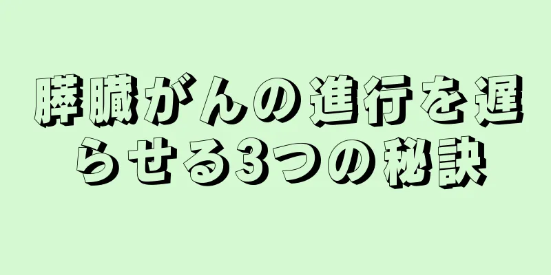 膵臓がんの進行を遅らせる3つの秘訣
