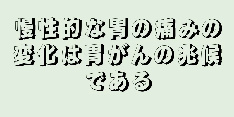 慢性的な胃の痛みの変化は胃がんの兆候である