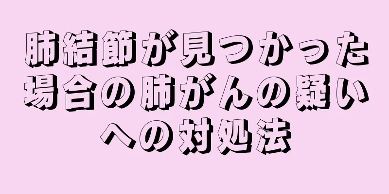 肺結節が見つかった場合の肺がんの疑いへの対処法