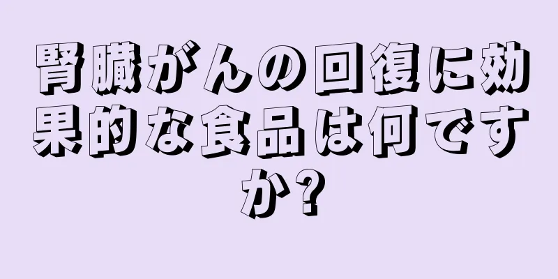 腎臓がんの回復に効果的な食品は何ですか?