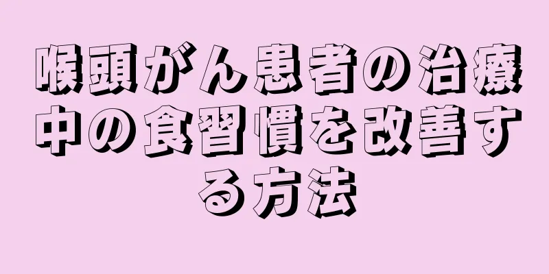 喉頭がん患者の治療中の食習慣を改善する方法