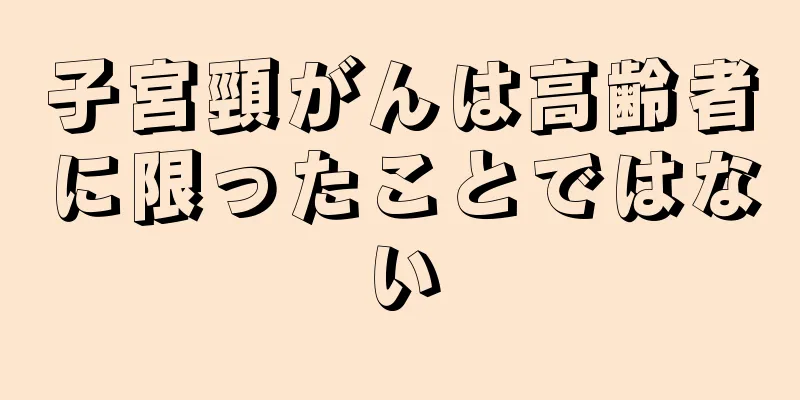 子宮頸がんは高齢者に限ったことではない