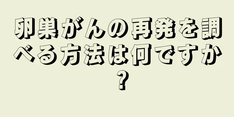 卵巣がんの再発を調べる方法は何ですか？