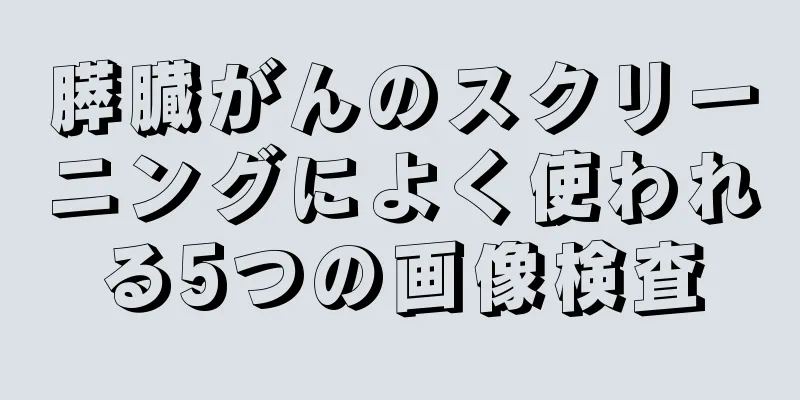 膵臓がんのスクリーニングによく使われる5つの画像検査