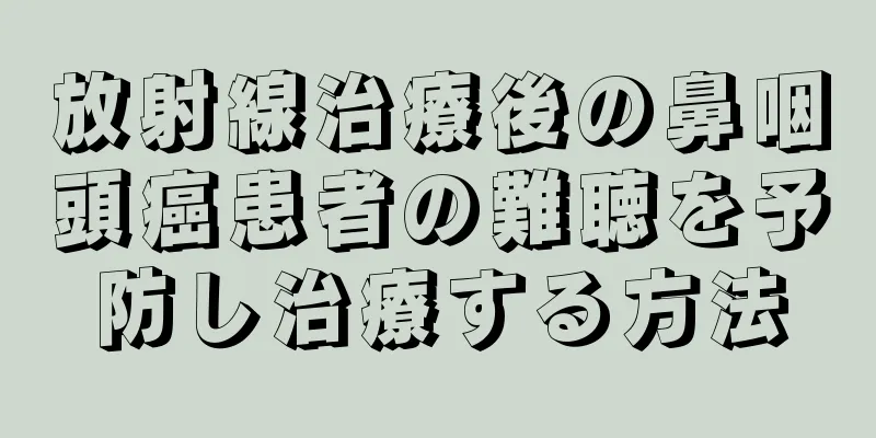 放射線治療後の鼻咽頭癌患者の難聴を予防し治療する方法