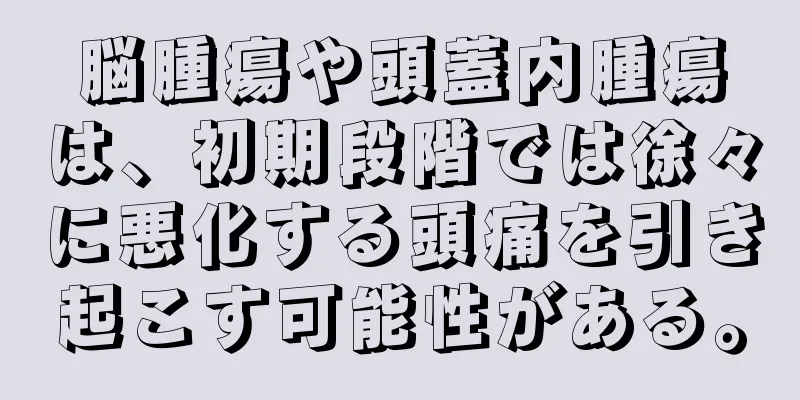 脳腫瘍や頭蓋内腫瘍は、初期段階では徐々に悪化する頭痛を引き起こす可能性がある。