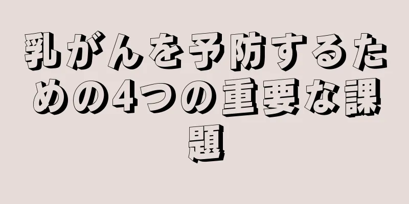 乳がんを予防するための4つの重要な課題