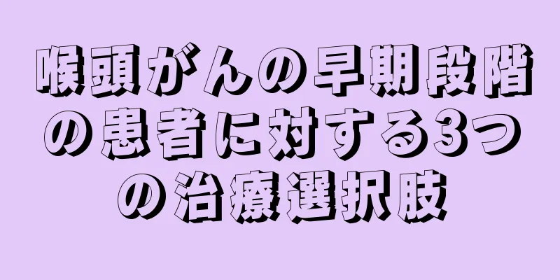 喉頭がんの早期段階の患者に対する3つの治療選択肢