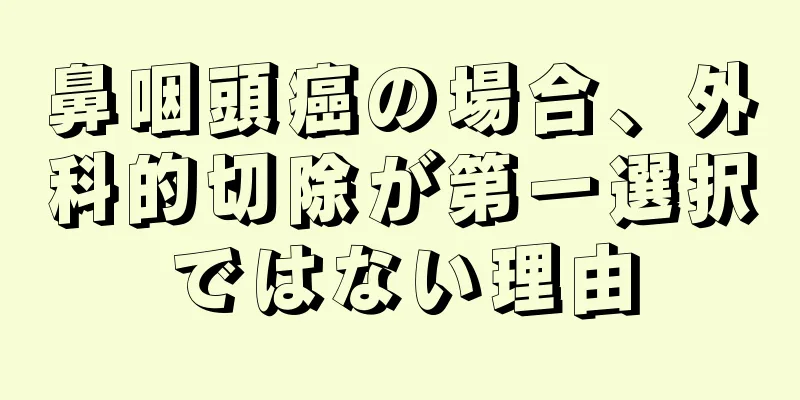鼻咽頭癌の場合、外科的切除が第一選択ではない理由