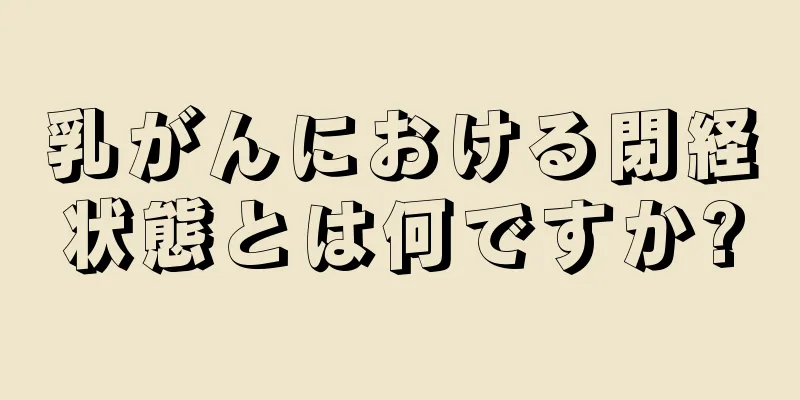 乳がんにおける閉経状態とは何ですか?