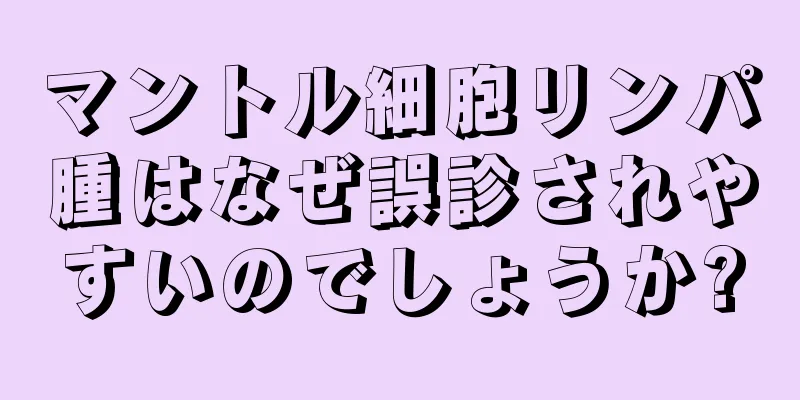 マントル細胞リンパ腫はなぜ誤診されやすいのでしょうか?