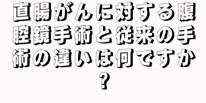 直腸がんに対する腹腔鏡手術と従来の手術の違いは何ですか?