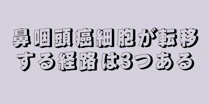鼻咽頭癌細胞が転移する経路は3つある