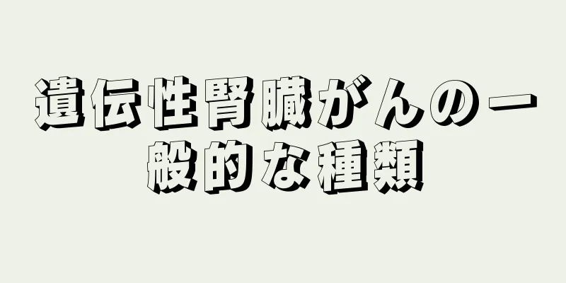遺伝性腎臓がんの一般的な種類
